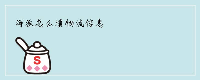 海派怎么填物流信息