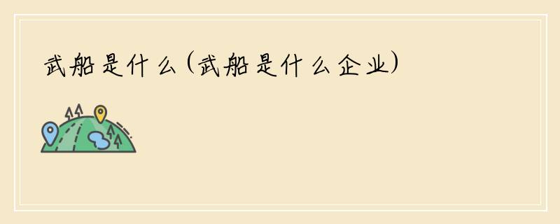 武船是什么(武船是什么企业)