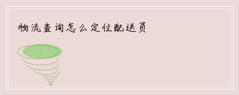 物流查询怎么定位配送员