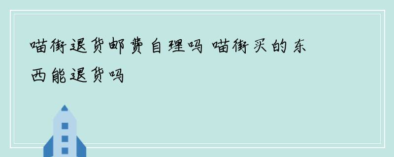 喵街退货邮费自理吗 喵街买的东西能退货吗