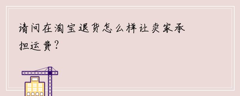 请问在淘宝退货怎么样让卖家承担运费？