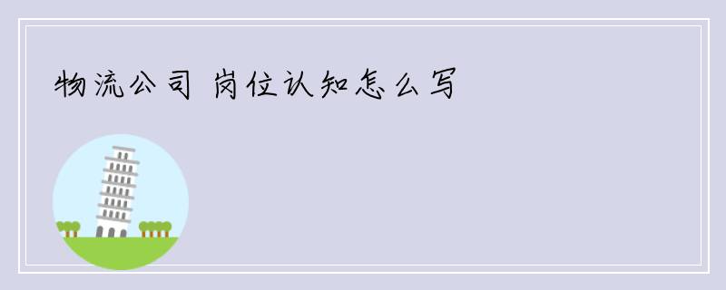 物流公司 岗位认知怎么写