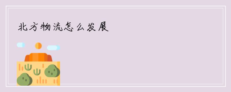 北方物流怎么发展