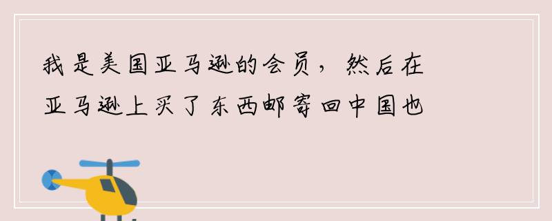 我是美国亚马逊的会员，然后在亚马逊上买了东西邮寄回中国也免邮费吗