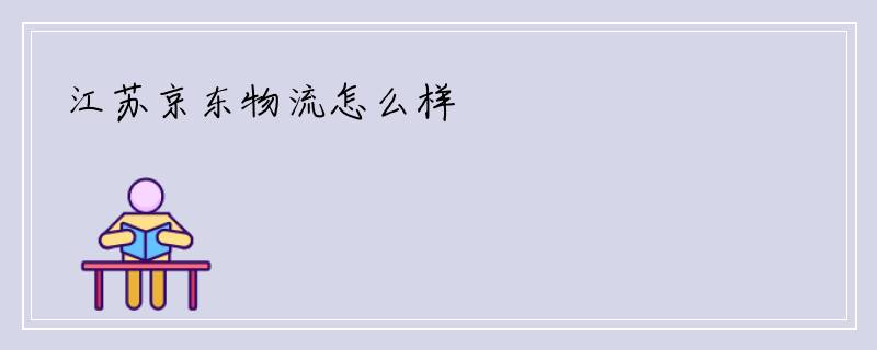 江苏京东物流怎么样