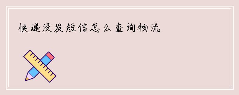快递没发短信怎么查询物流