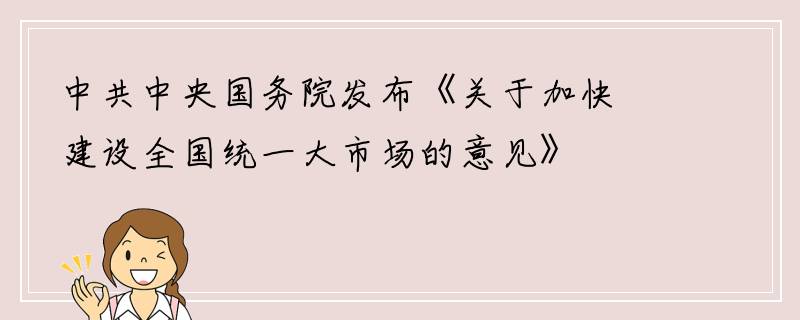 中共中央国务院发布《关于加快建设全国统一大市场的意见》