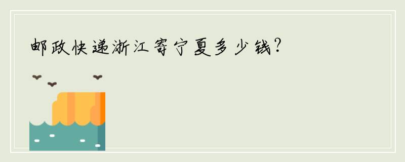 邮政快递浙江寄宁夏多少钱？