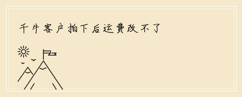千牛客户拍下后运费改不了
