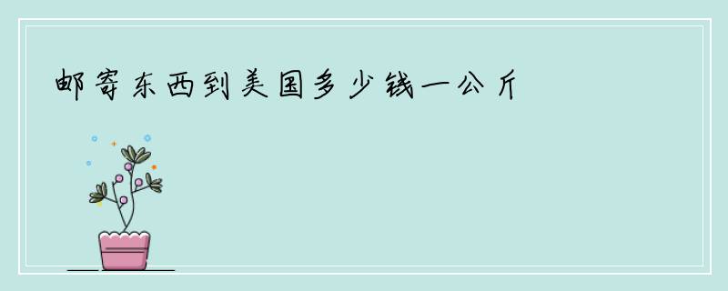 邮寄东西到美国多少钱一公斤