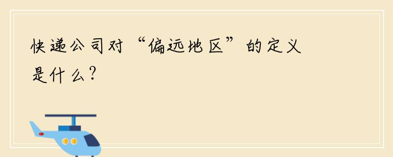 快递公司对“偏远地区”的定义是什么？