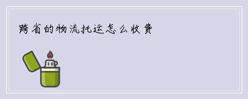 跨省的物流托运怎么收费