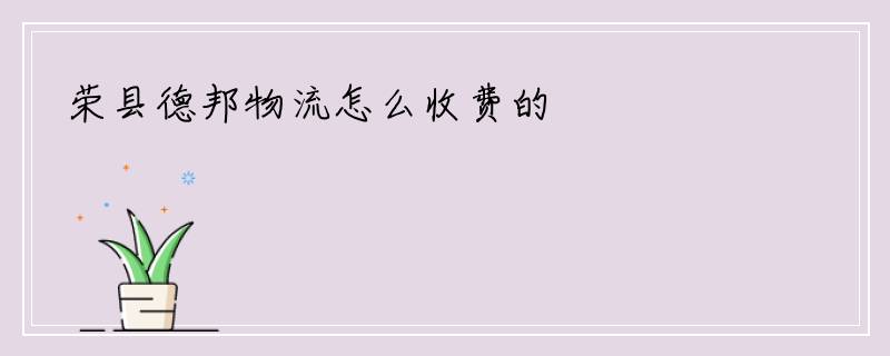 荣县德邦物流怎么收费的