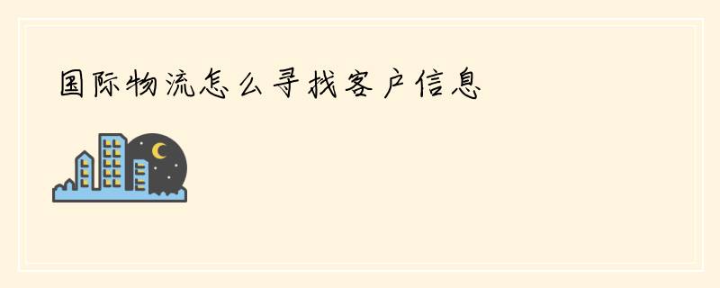 国际物流怎么寻找客户信息