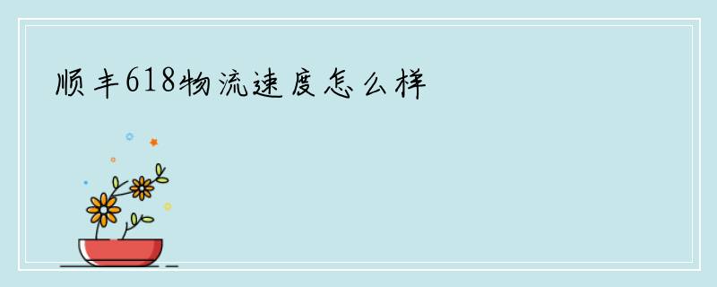 顺丰618物流速度怎么样