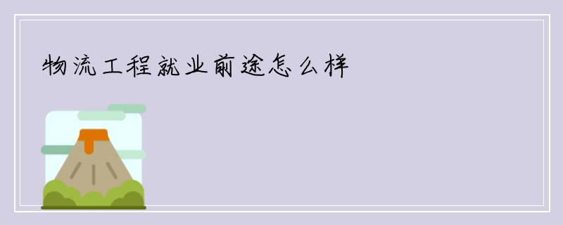 物流工程就业前途怎么样