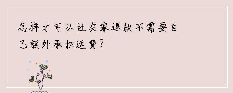怎样才可以让卖家退款不需要自己额外承担运费？