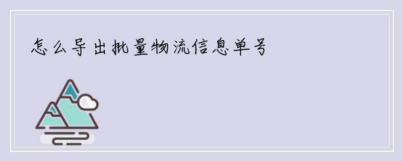 怎么导出批量物流信息单号