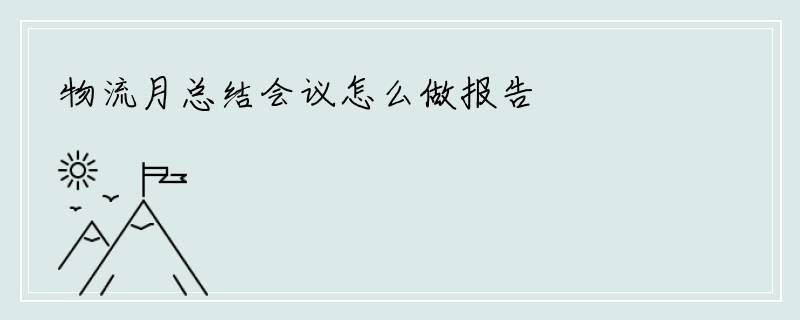 物流月总结会议怎么做报告