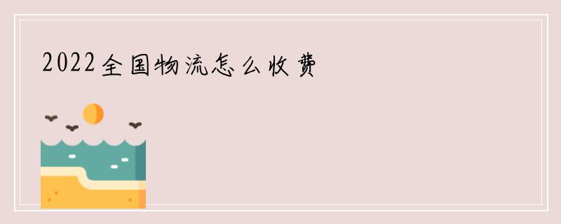 2022全国物流怎么收费