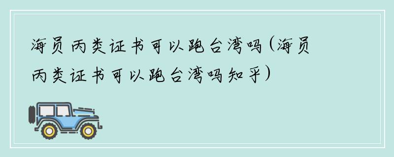 海员丙类证书可以跑台湾吗(海员丙类证书可以跑台湾吗知乎)