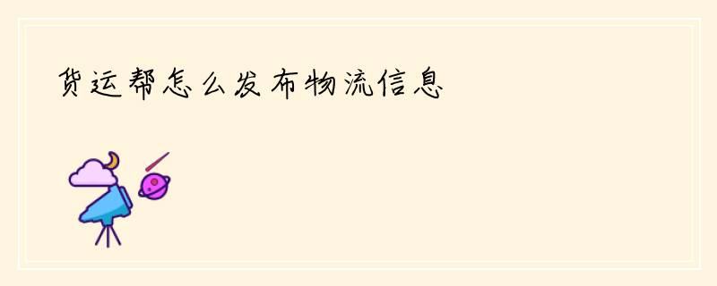 货运帮怎么发布物流信息