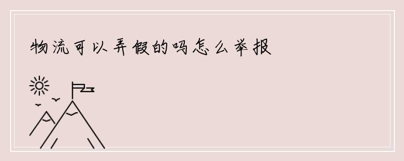 物流可以弄假的吗怎么举报
