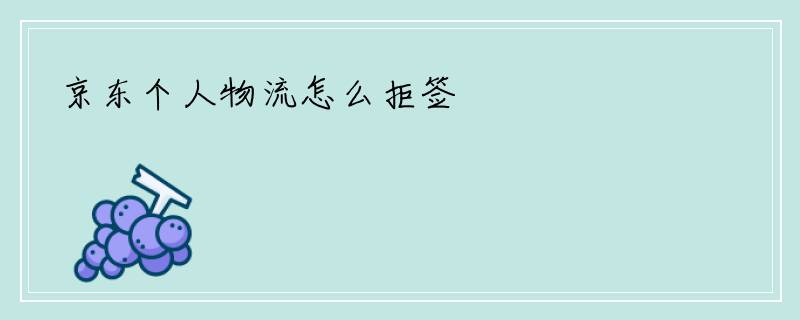 京东个人物流怎么拒签