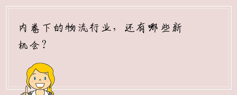 内卷下的物流行业，还有哪些新机会？