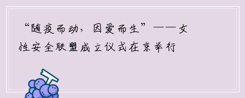 “随疫而动，因爱而生”——女性安全联盟成立仪式在京举行
