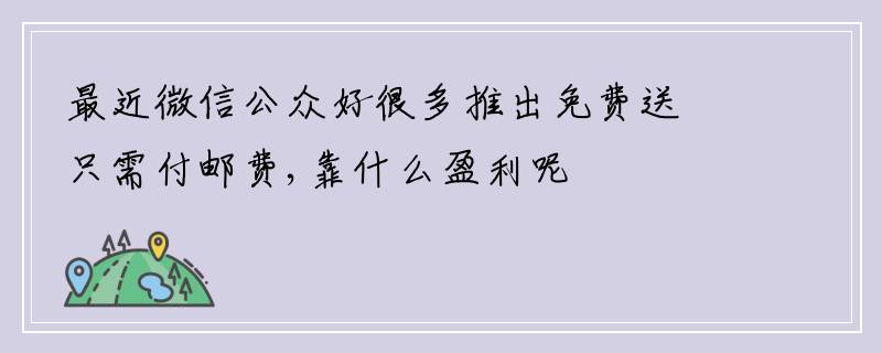 最近微信公众好很多推出免费送只需付邮费,靠什么盈利呢