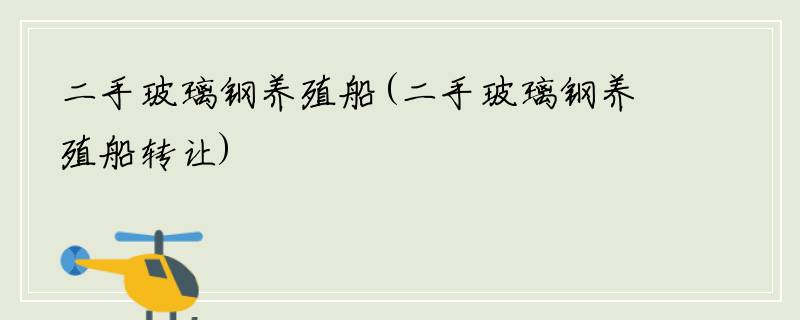 二手玻璃钢养殖船(二手玻璃钢养殖船转让)