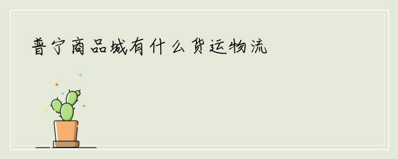 普宁商品城有什么货运物流