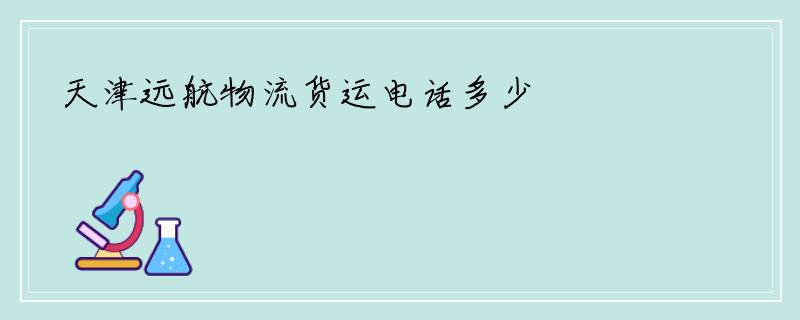 天津远航物流货运电话多少