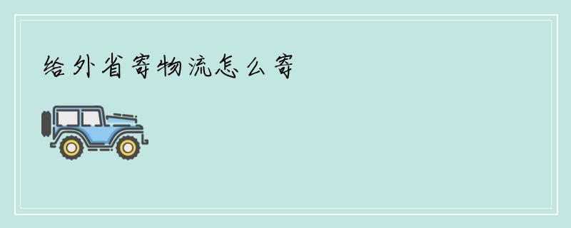 给外省寄物流怎么寄