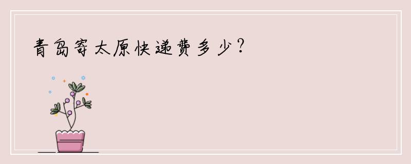 青岛寄太原快递费多少？