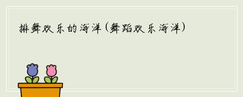 排舞欢乐的海洋(舞蹈欢乐海洋)