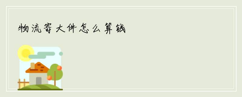 物流寄大件怎么算钱