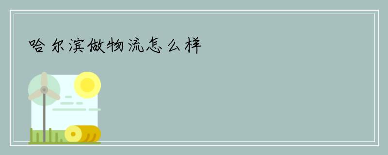 哈尔滨做物流怎么样
