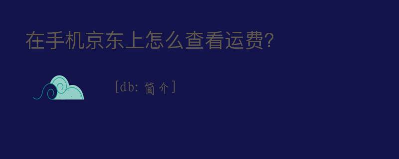 在手机京东上怎么查看运费？