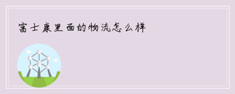 富士康里面的物流怎么样