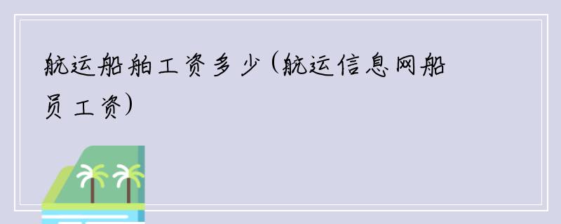 航运船舶工资多少(航运信息网船员工资)