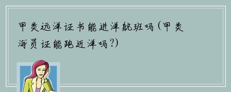 甲类远洋证书能进洋航班吗(甲类海员证能跑近洋吗?)