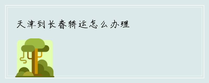天津到长春轿运怎么办理