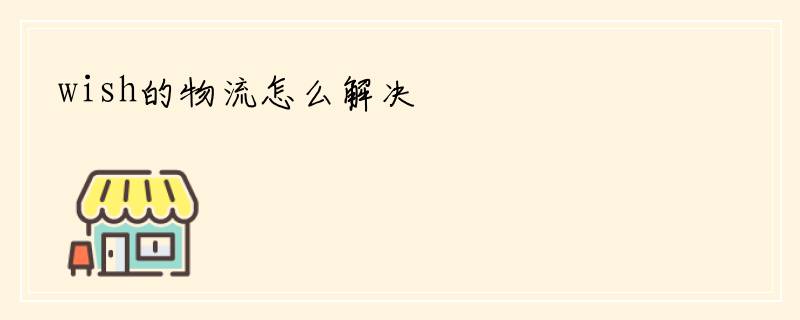 wish的物流怎么解决
