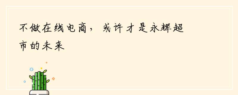 不做在线电商，或许才是永辉超市的未来