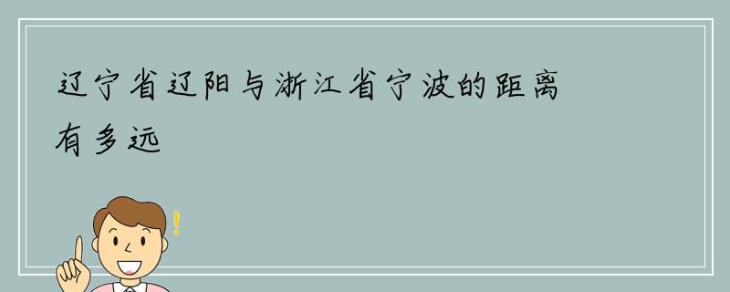 辽宁省辽阳与浙江省宁波的距离有多远