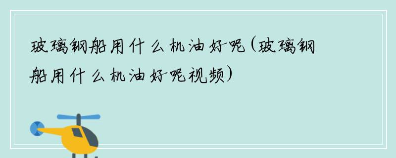 玻璃钢船用什么机油好呢(玻璃钢船用什么机油好呢视频)