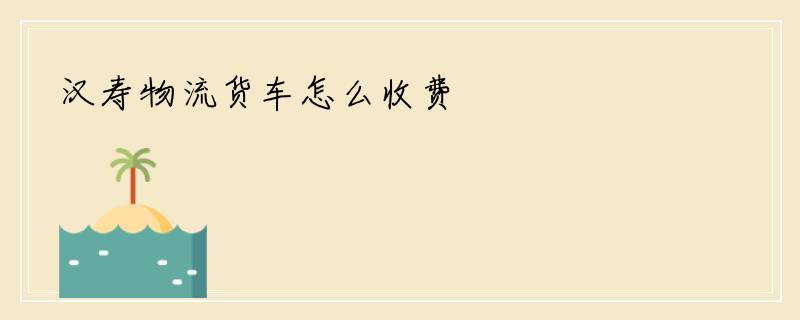 汉寿物流货车怎么收费