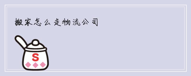 搬家怎么走物流公司